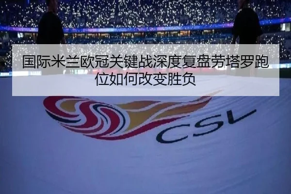 国际米兰欧冠关键战深度复盘劳塔罗跑位如何改变胜负